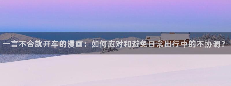 歪歪漫画在线页面阅读：一言不合就开车的漫画：如何应对和避免日常出行中的不协调？