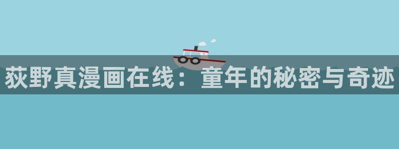 歪歪漫画连载：荻野真漫画在线：童年的秘密与奇迹