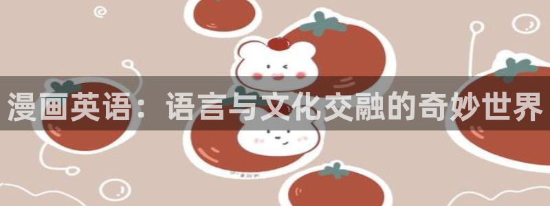 歪歪漫画歪歪：漫画英语：语言与文化交融的奇妙世界