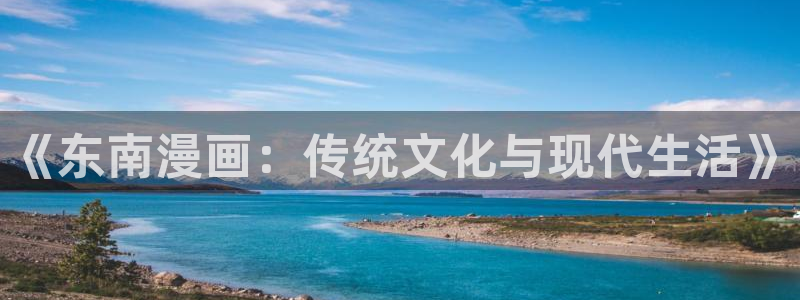 歪歪漫画入口歪歪漫画：《东南漫画：传统文化与现代生活》
