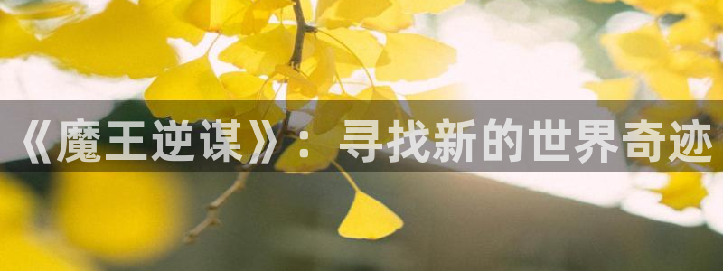 歪歪漫画免费观看视频动漫网：《魔王逆谋》：寻找新的世界奇迹