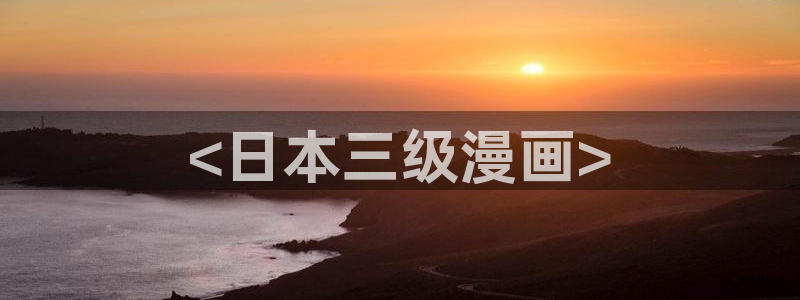 汗汗漫画……歪歪漫画：<日本三级漫画>