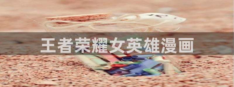 歪歪漫画官方在线观看：王者荣耀女英雄漫画