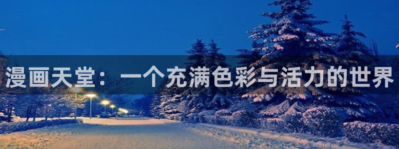 歪歪漫画登录页面免费漫画无弹窗：漫画天堂：一个充满色彩与活力的世界