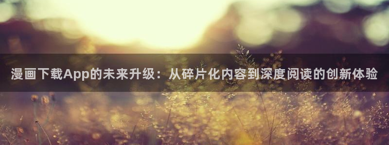 歪歪漫画韩漫在线播放：漫画下载App的未来升级：从碎片化内容到深度阅读的创新体验