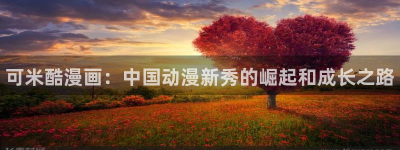 歪歪漫画网站在线：可米酷漫画：中国动漫新秀的崛起和成长之路