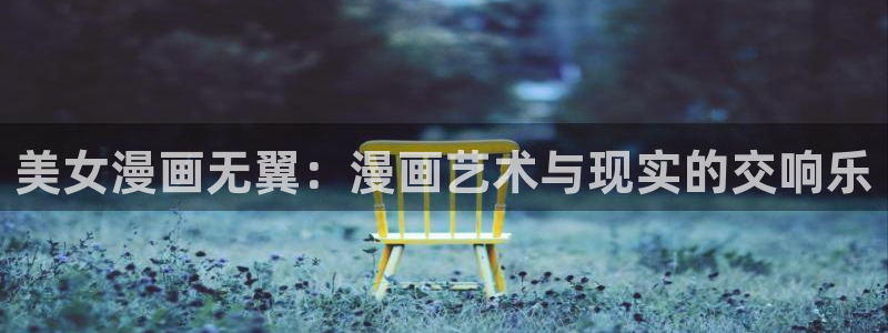 sss歪歪漫画网：美女漫画无翼：漫画艺术与现实的交响乐
