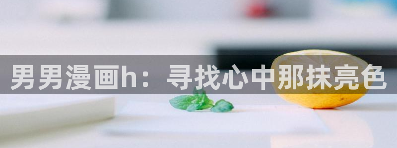羞漫画歪歪漫画：男男漫画h：寻找心中那抹亮色
